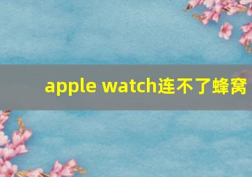 apple watch连不了蜂窝